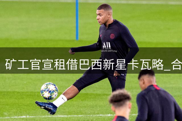 矿工官宣租借巴西新星卡瓦略 合约附有优先买断条款