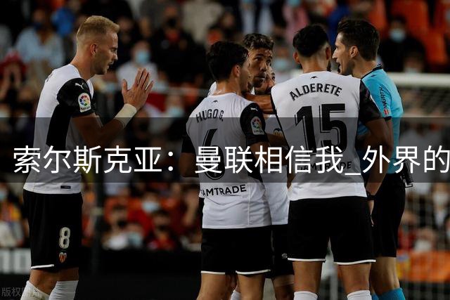 索尔斯克亚：曼联相信我 外界的批评不会影响我