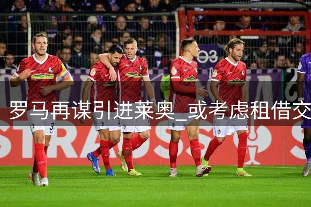 罗马再谋引进莱奥 或考虑租借交换苏莱方案